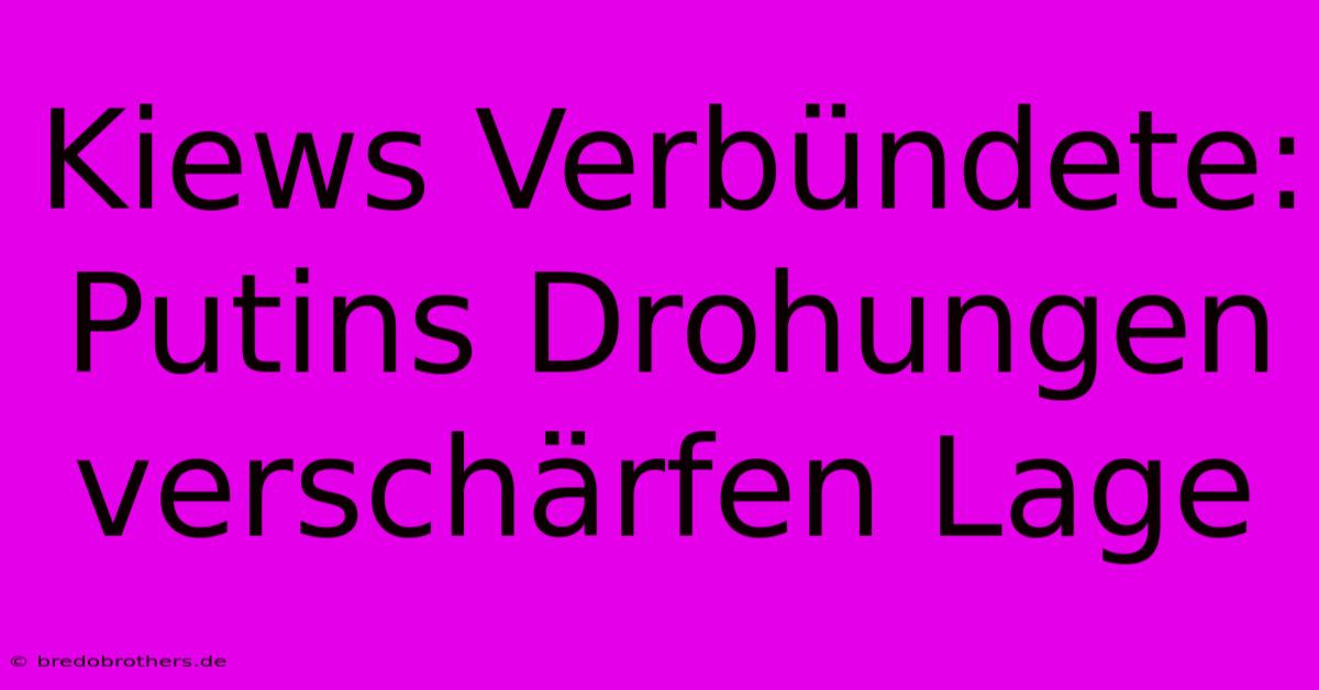 Kiews Verbündete: Putins Drohungen Verschärfen Lage