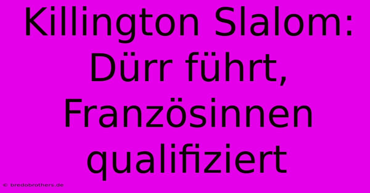 Killington Slalom: Dürr Führt, Französinnen Qualifiziert