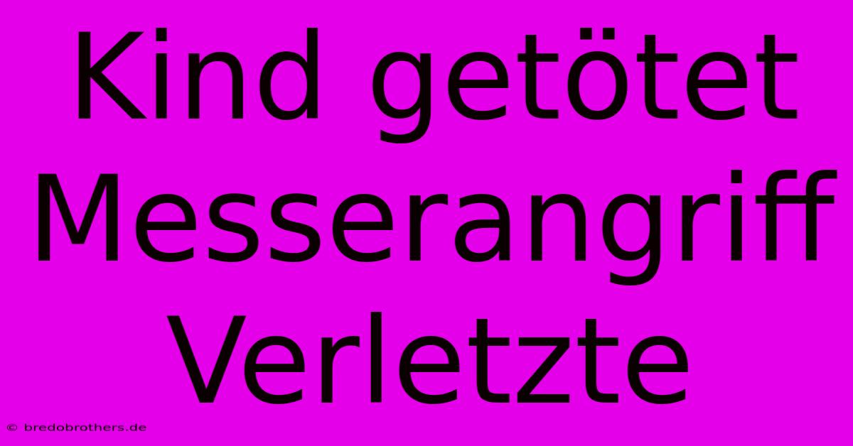 Kind Getötet Messerangriff Verletzte