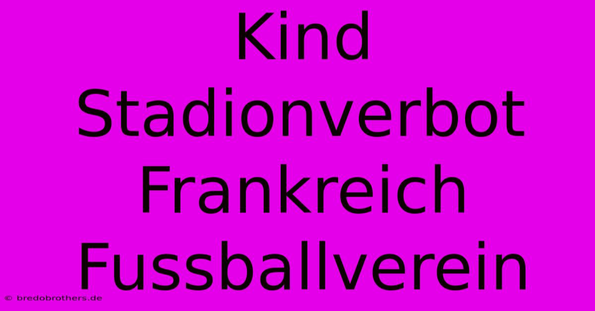 Kind Stadionverbot Frankreich Fussballverein