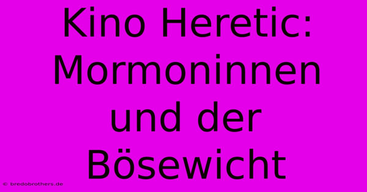 Kino Heretic: Mormoninnen Und Der Bösewicht