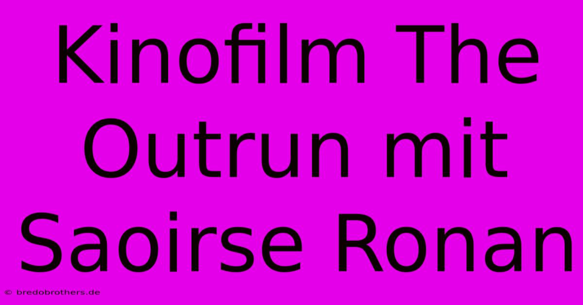 Kinofilm The Outrun Mit Saoirse Ronan