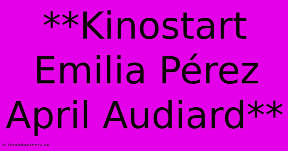 **Kinostart Emilia Pérez April Audiard**