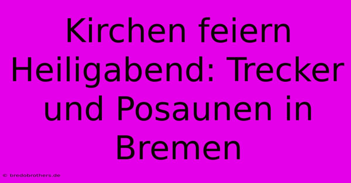 Kirchen Feiern Heiligabend: Trecker Und Posaunen In Bremen