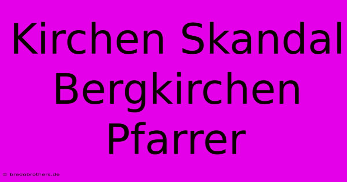 Kirchen Skandal Bergkirchen Pfarrer