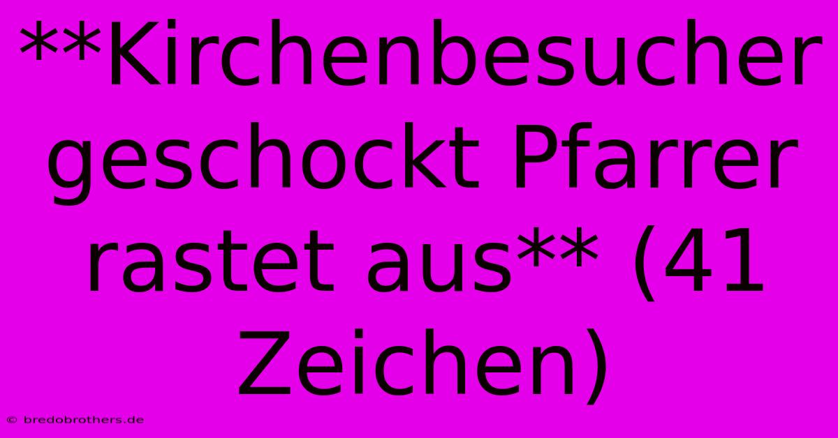 **Kirchenbesucher Geschockt Pfarrer Rastet Aus** (41 Zeichen)