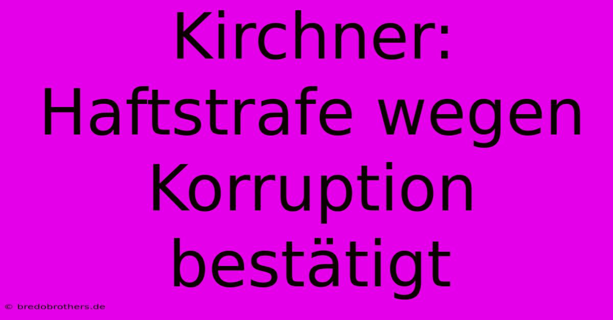 Kirchner: Haftstrafe Wegen Korruption Bestätigt