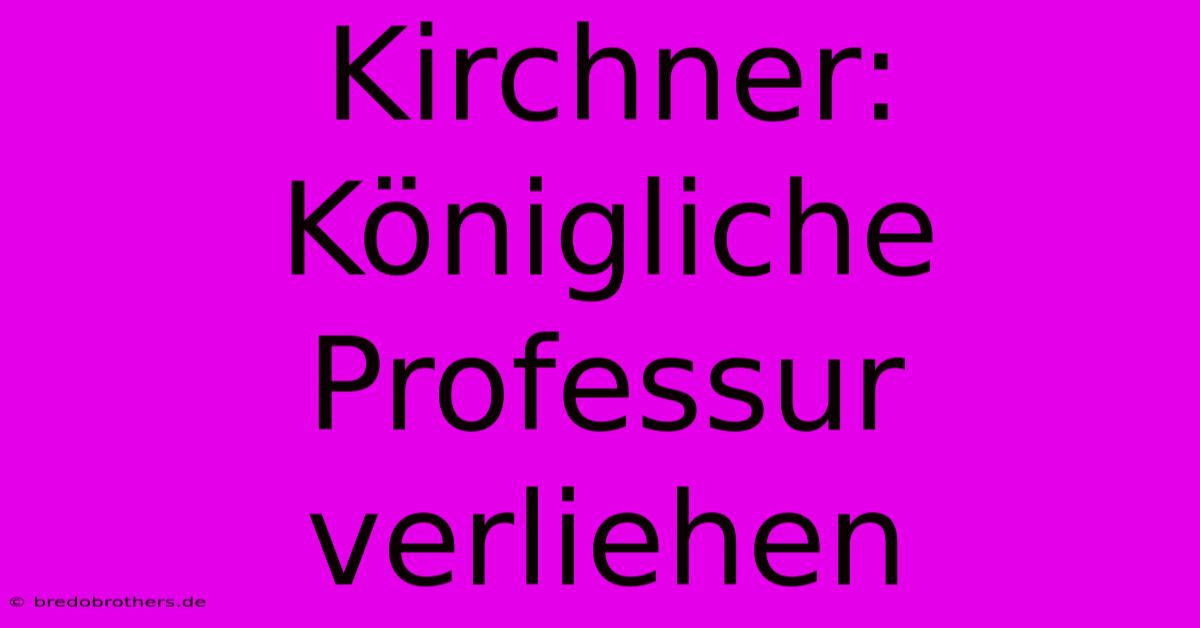 Kirchner:  Königliche Professur Verliehen