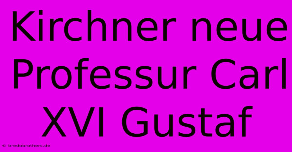 Kirchner Neue Professur Carl XVI Gustaf