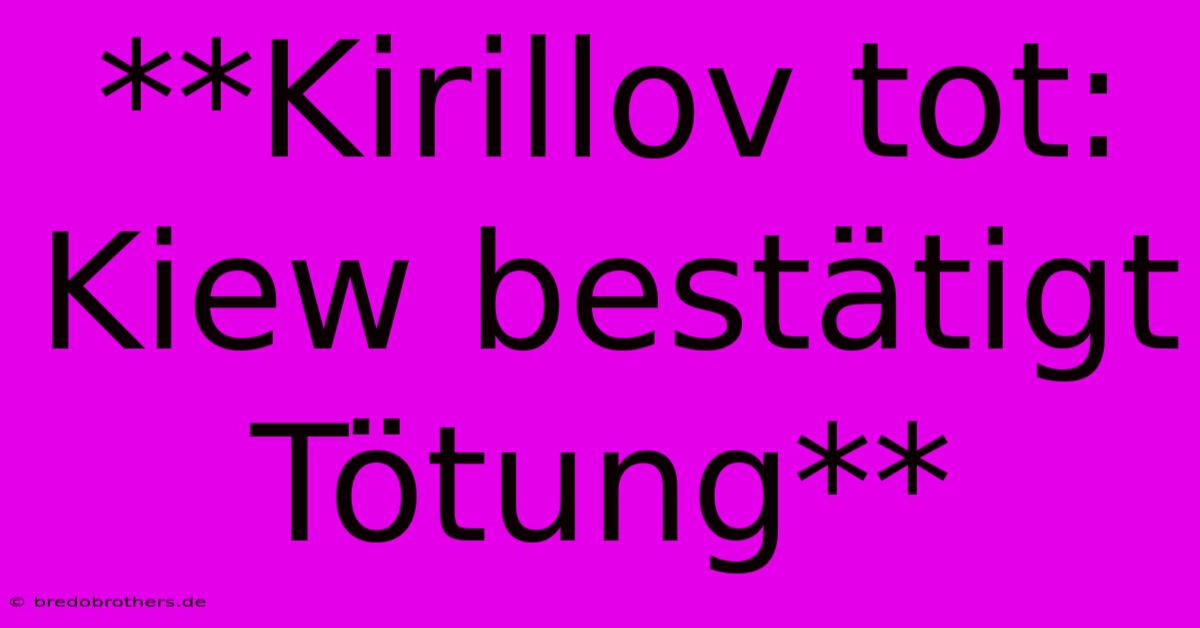 **Kirillov Tot: Kiew Bestätigt Tötung**