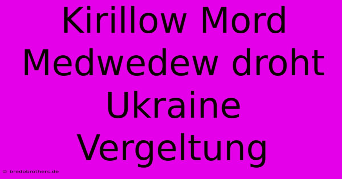 Kirillow Mord Medwedew Droht Ukraine Vergeltung