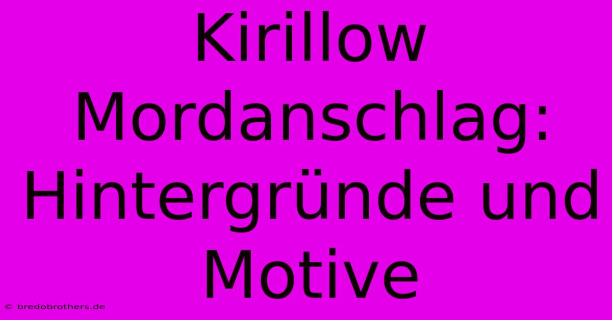 Kirillow Mordanschlag: Hintergründe Und Motive