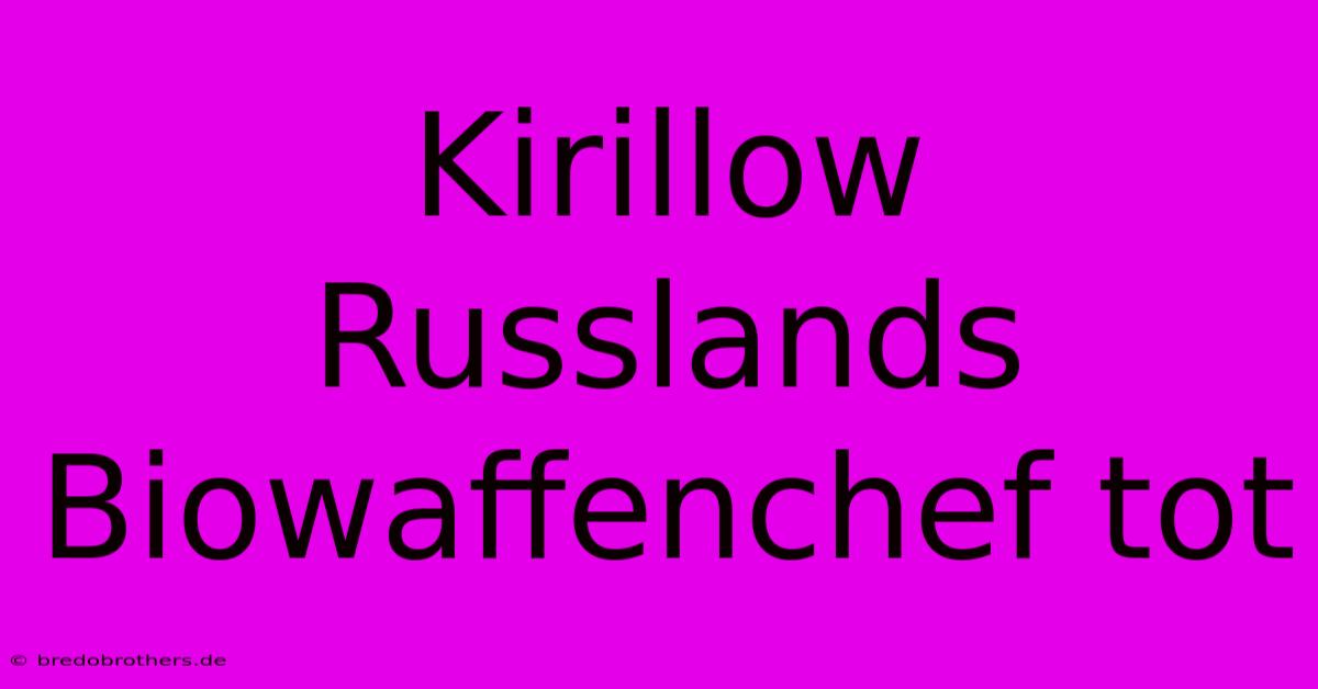 Kirillow Russlands Biowaffenchef Tot