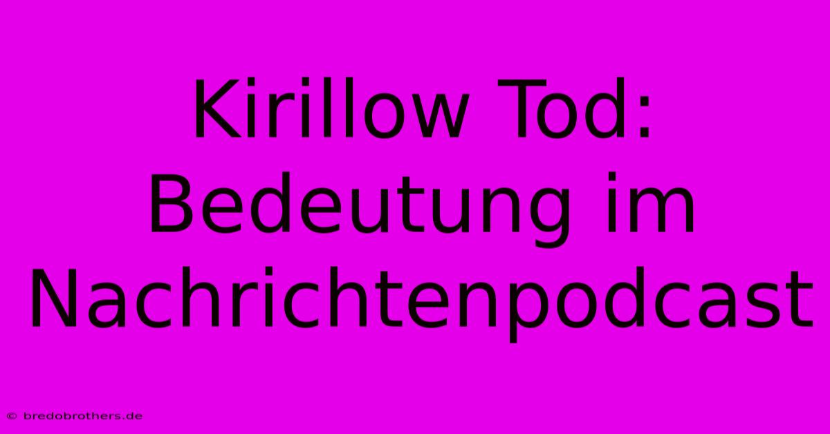 Kirillow Tod: Bedeutung Im Nachrichtenpodcast