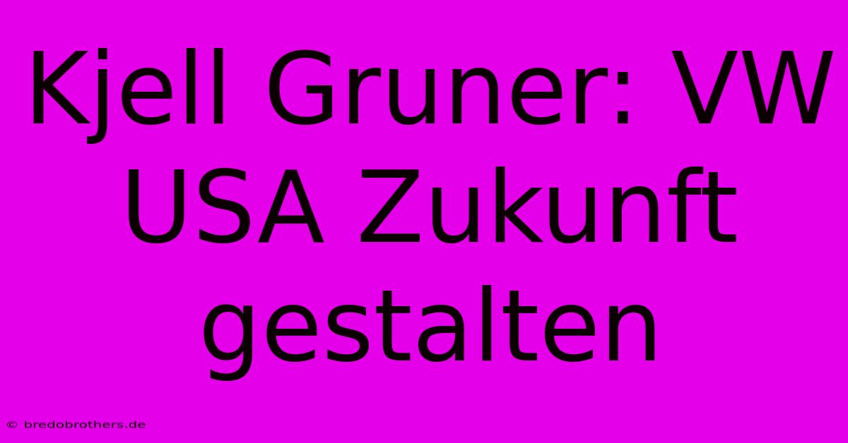 Kjell Gruner: VW USA Zukunft Gestalten