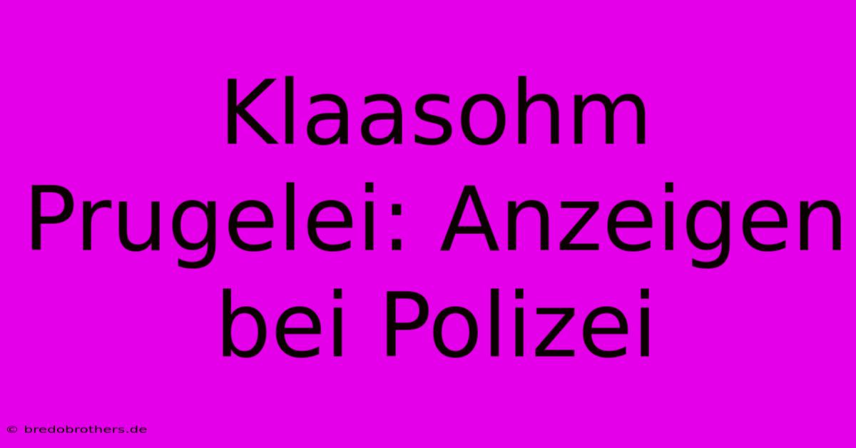 Klaasohm Prugelei: Anzeigen Bei Polizei