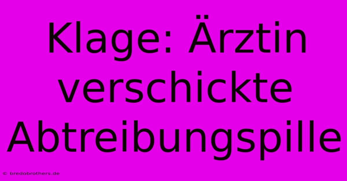 Klage: Ärztin Verschickte Abtreibungspille