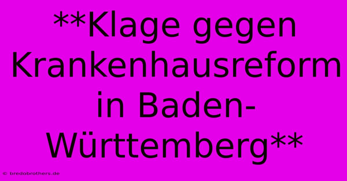 **Klage Gegen Krankenhausreform In Baden-Württemberg**