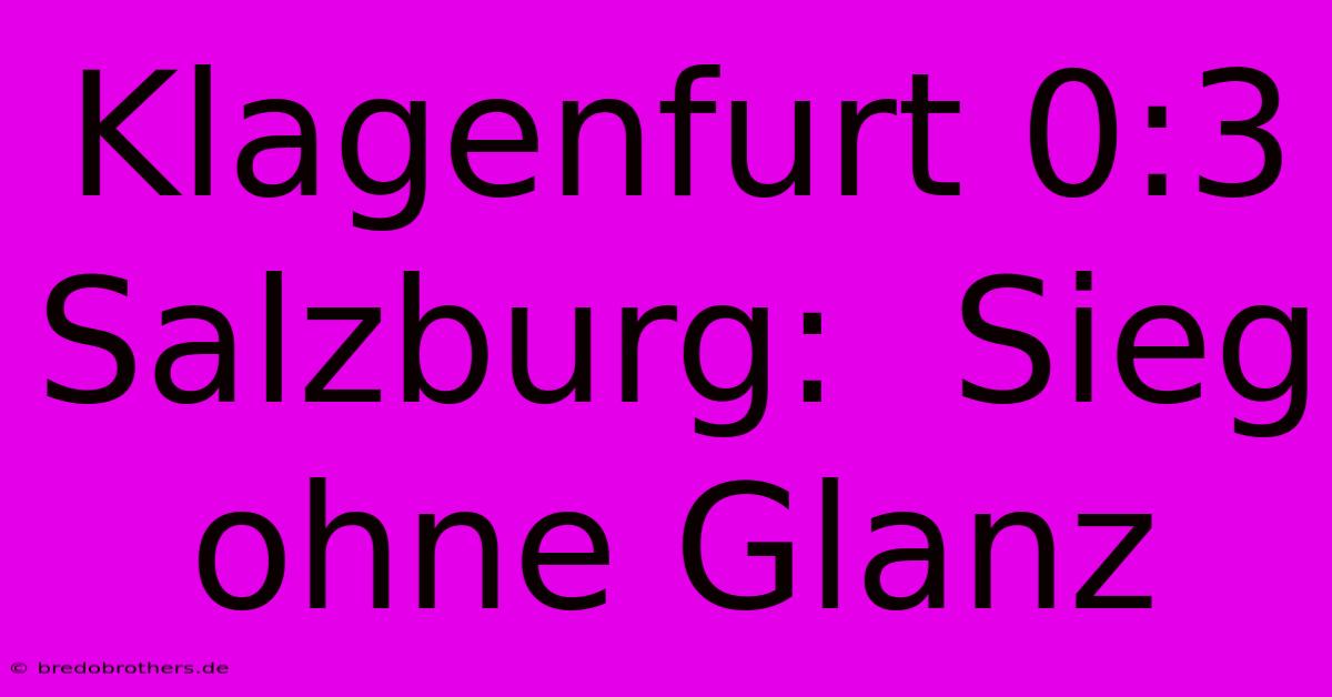 Klagenfurt 0:3 Salzburg:  Sieg Ohne Glanz