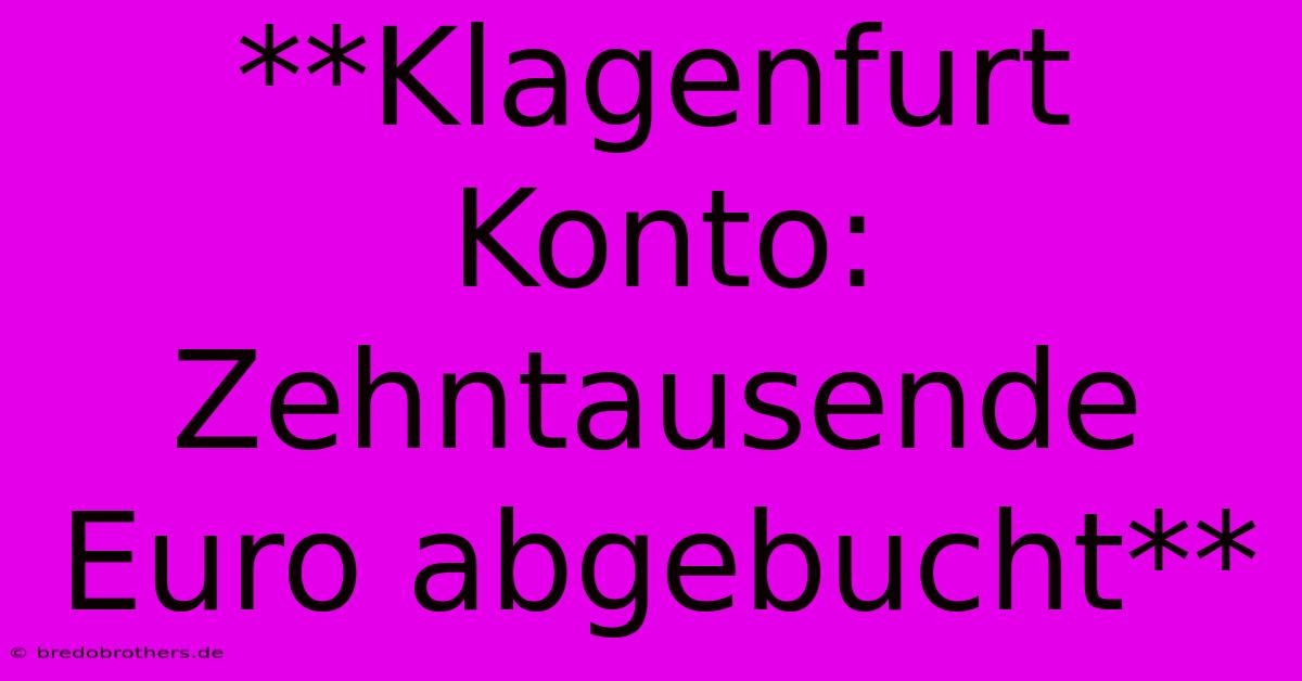 **Klagenfurt Konto: Zehntausende Euro Abgebucht**