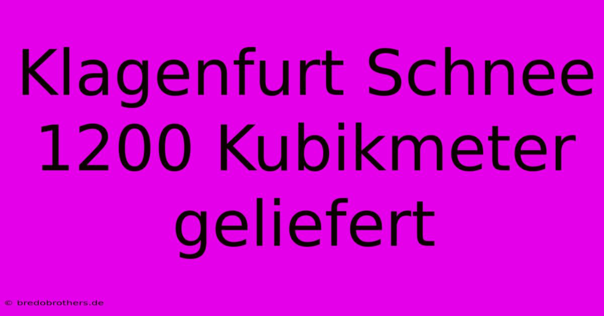 Klagenfurt Schnee 1200 Kubikmeter Geliefert