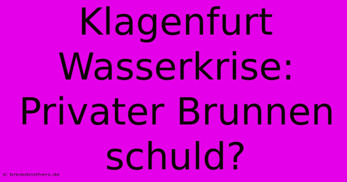 Klagenfurt Wasserkrise: Privater Brunnen Schuld?