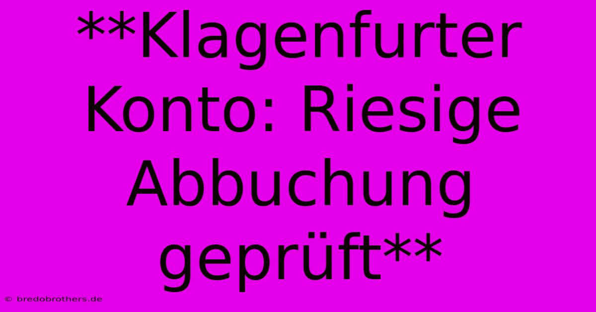 **Klagenfurter Konto: Riesige Abbuchung Geprüft**