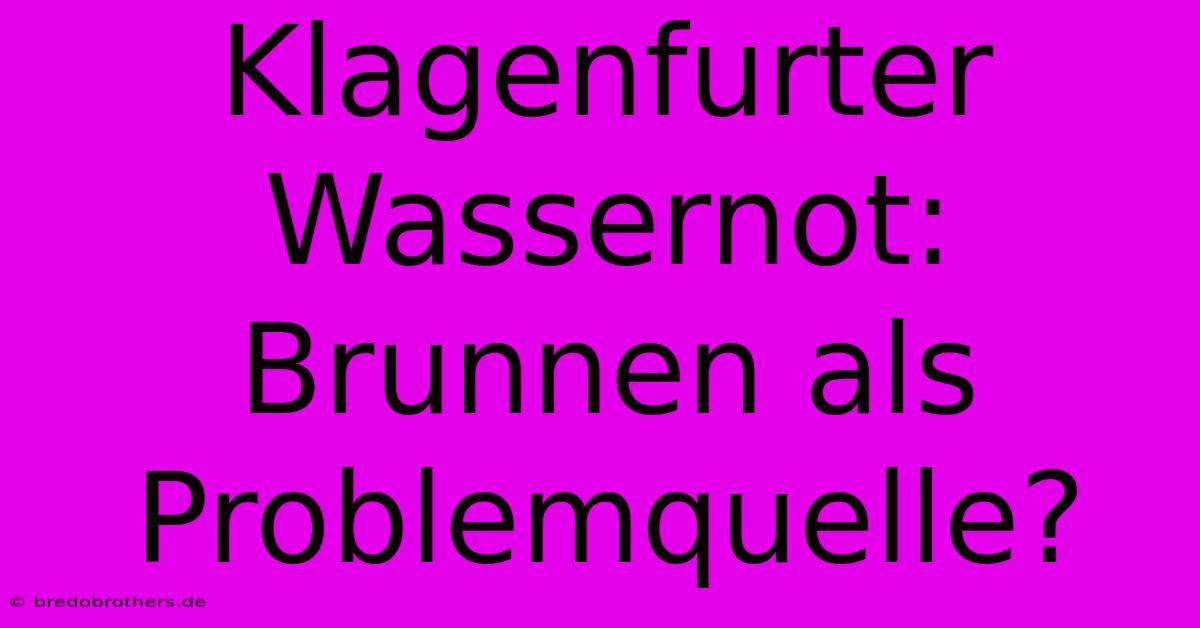 Klagenfurter Wassernot: Brunnen Als Problemquelle?