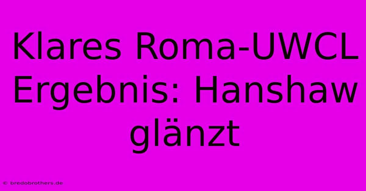 Klares Roma-UWCL Ergebnis: Hanshaw Glänzt