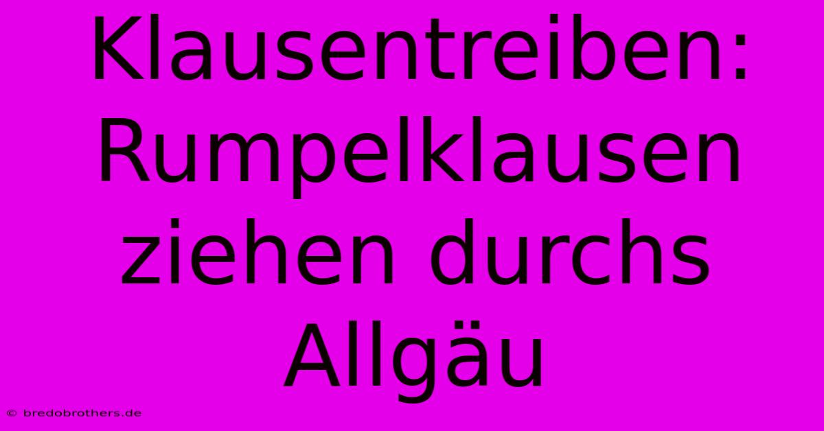 Klausentreiben: Rumpelklausen Ziehen Durchs Allgäu