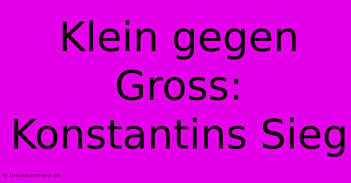 Klein Gegen Gross: Konstantins Sieg