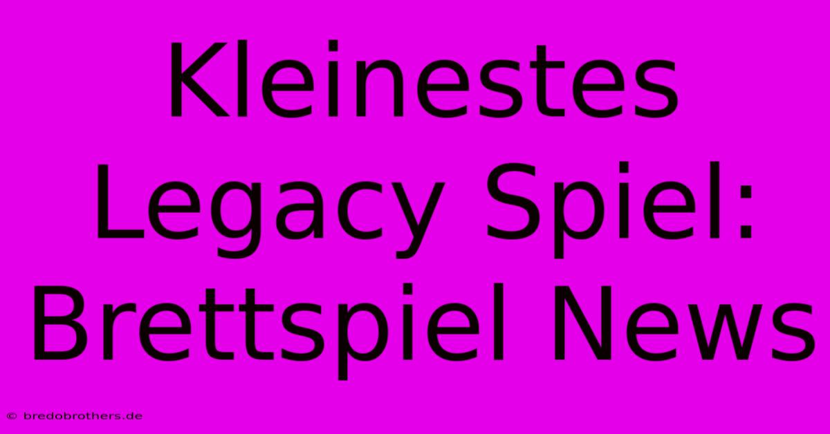 Kleinestes Legacy Spiel: Brettspiel News