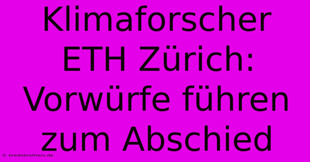 Klimaforscher ETH Zürich:  Vorwürfe Führen Zum Abschied