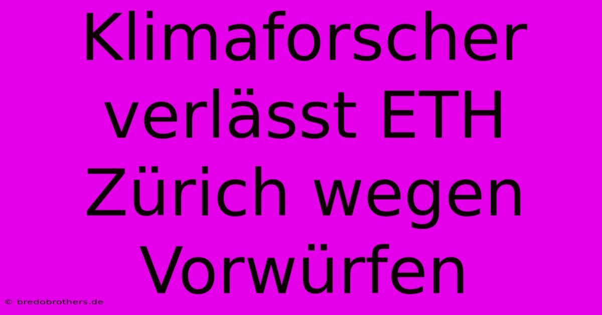 Klimaforscher Verlässt ETH Zürich Wegen Vorwürfen