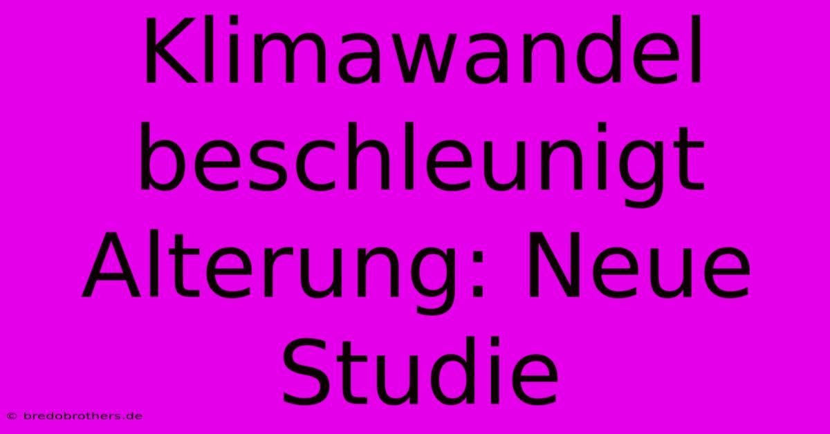 Klimawandel Beschleunigt Alterung: Neue Studie