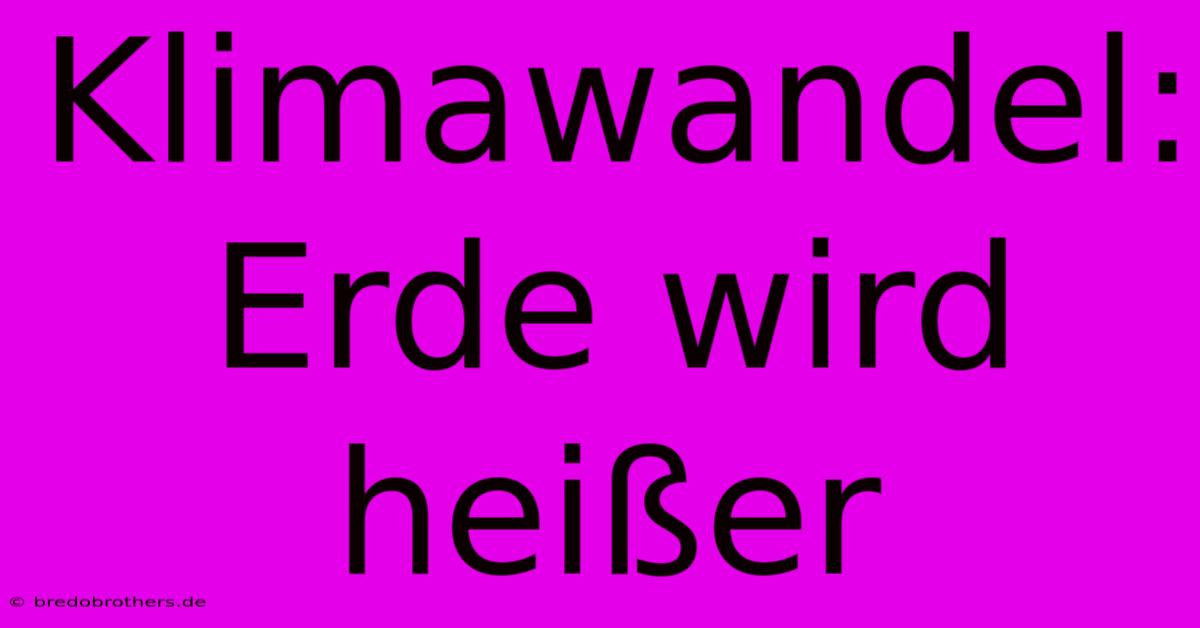 Klimawandel: Erde Wird Heißer