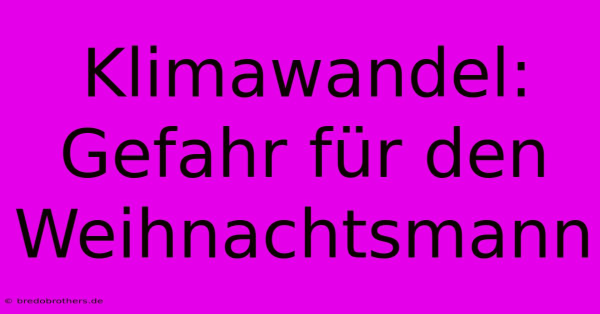 Klimawandel: Gefahr Für Den Weihnachtsmann