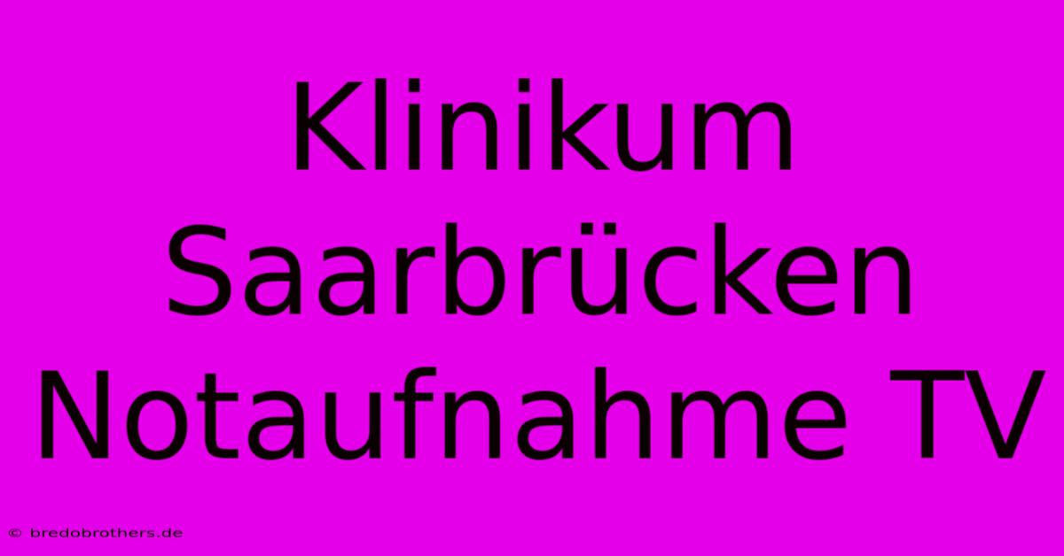 Klinikum Saarbrücken Notaufnahme TV