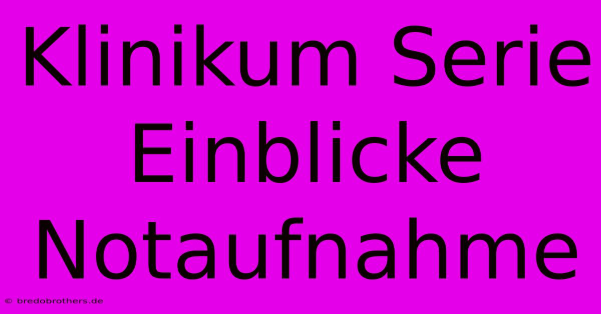 Klinikum Serie Einblicke Notaufnahme