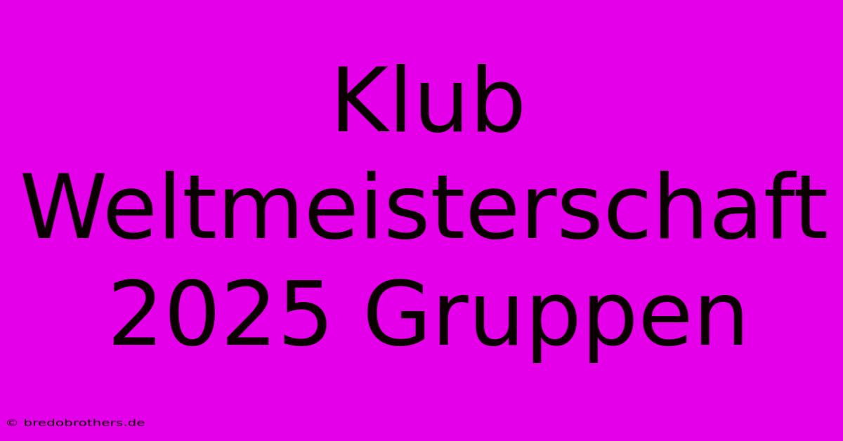 Klub Weltmeisterschaft 2025 Gruppen