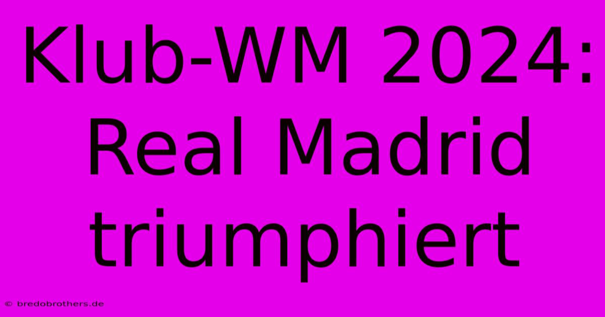 Klub-WM 2024: Real Madrid Triumphiert