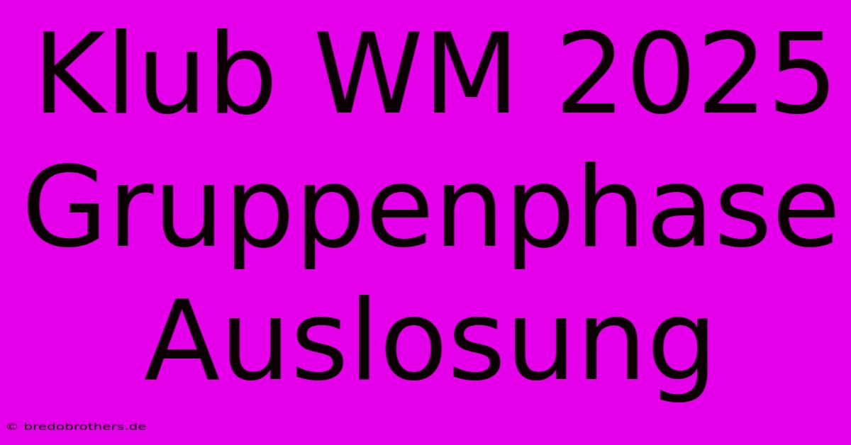 Klub WM 2025 Gruppenphase Auslosung