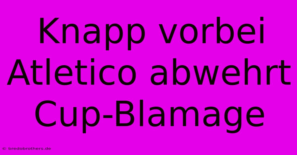 Knapp Vorbei Atletico Abwehrt Cup-Blamage