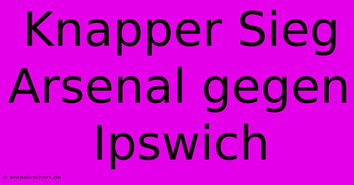 Knapper Sieg Arsenal Gegen Ipswich