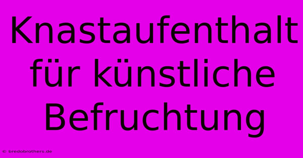 Knastaufenthalt Für Künstliche Befruchtung