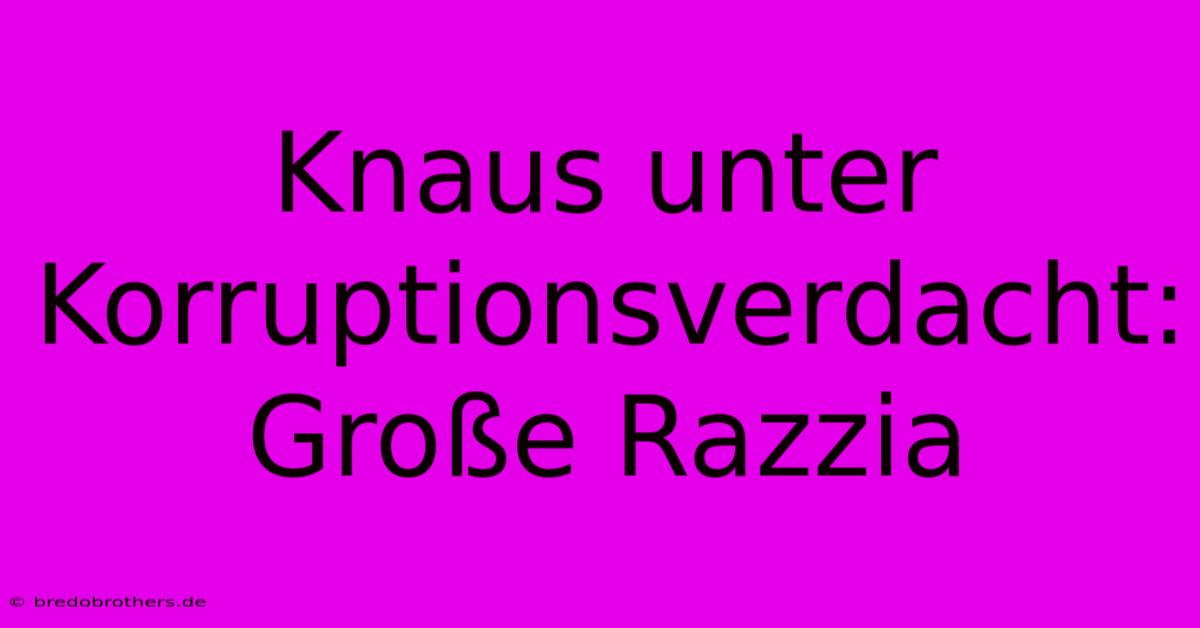 Knaus Unter Korruptionsverdacht: Große Razzia