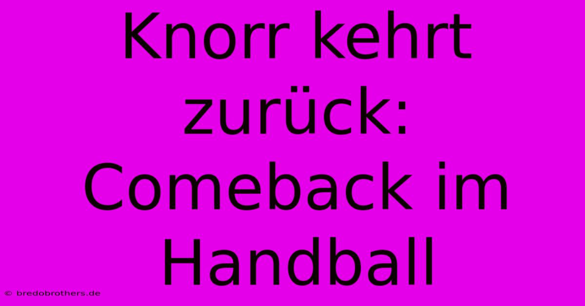 Knorr Kehrt Zurück: Comeback Im Handball