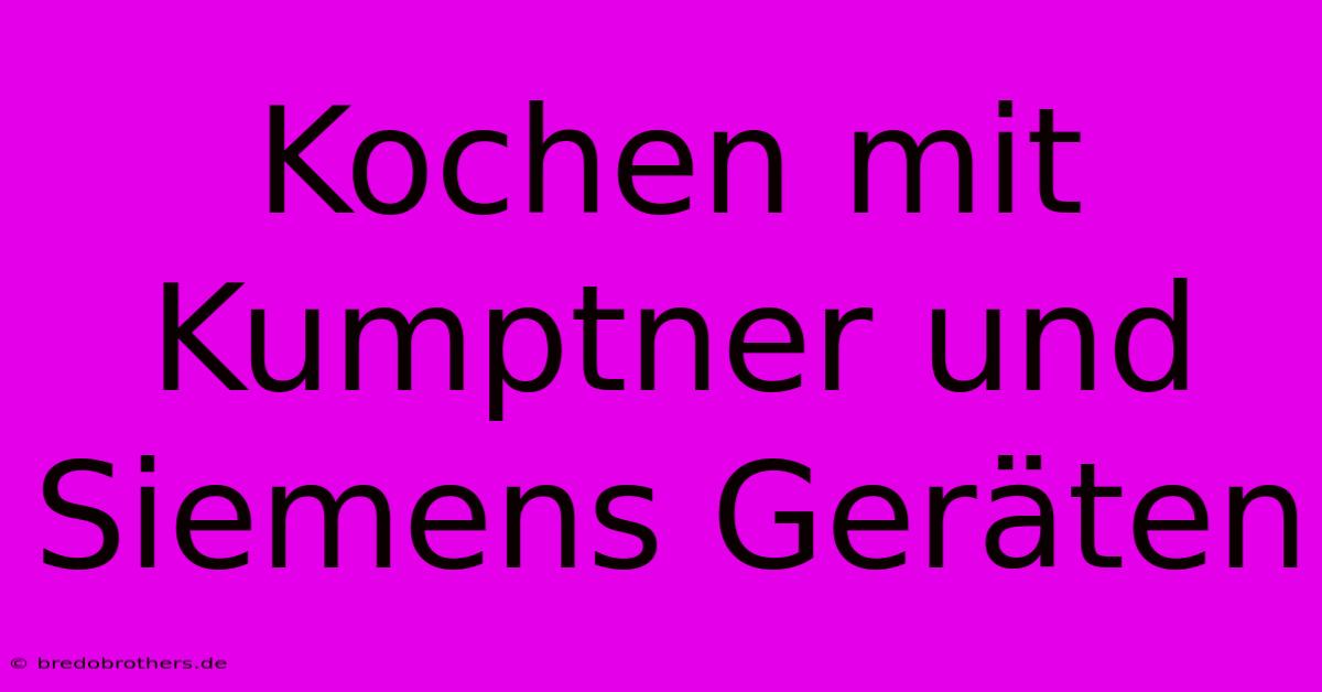 Kochen Mit Kumptner Und Siemens Geräten