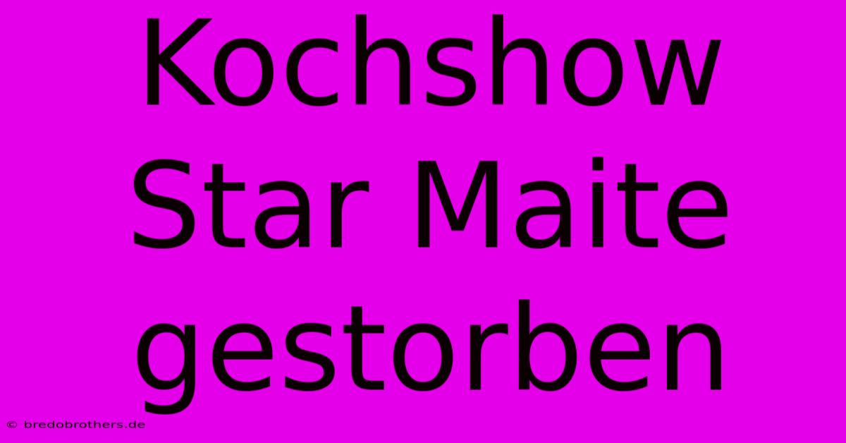 Kochshow Star Maite Gestorben