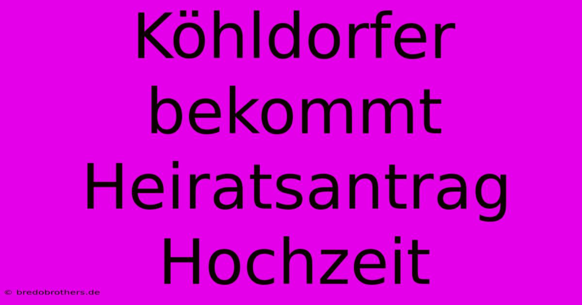 Köhldorfer Bekommt Heiratsantrag  Hochzeit